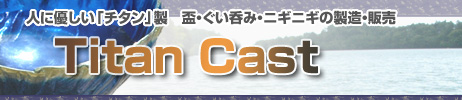 埼玉県：純チタン製・盃製造【Titan Cast】純チタン製の盃・ぐい呑み・ツボ刺激ニギニギの製造、販売　父の日、還暦祝い、プレゼントにお勧めです。